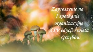 Read more about the article Zaproszenie na I spotkanie organizacyjne XXV edycji Święta Grzybów